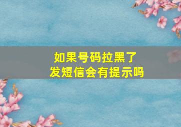 如果号码拉黑了 发短信会有提示吗